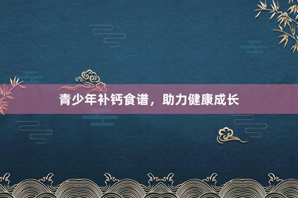 青少年补钙食谱，助力健康成长