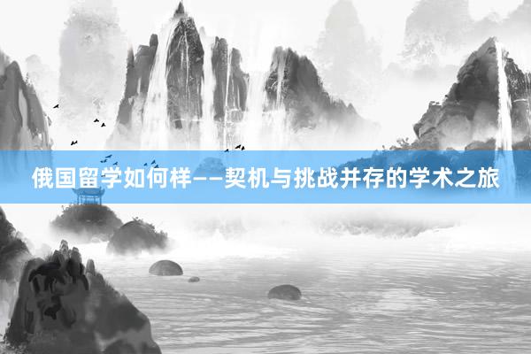 俄国留学如何样——契机与挑战并存的学术之旅