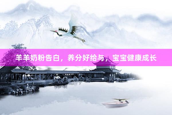 羊羊奶粉告白，养分好给与，宝宝健康成长