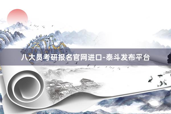 八大员考研报名官网进口-泰斗发布平台